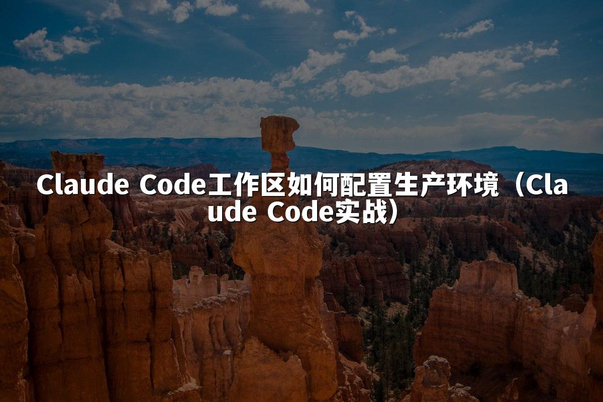 Claude Code工作区如何配置生产环境（Claude Code实战）