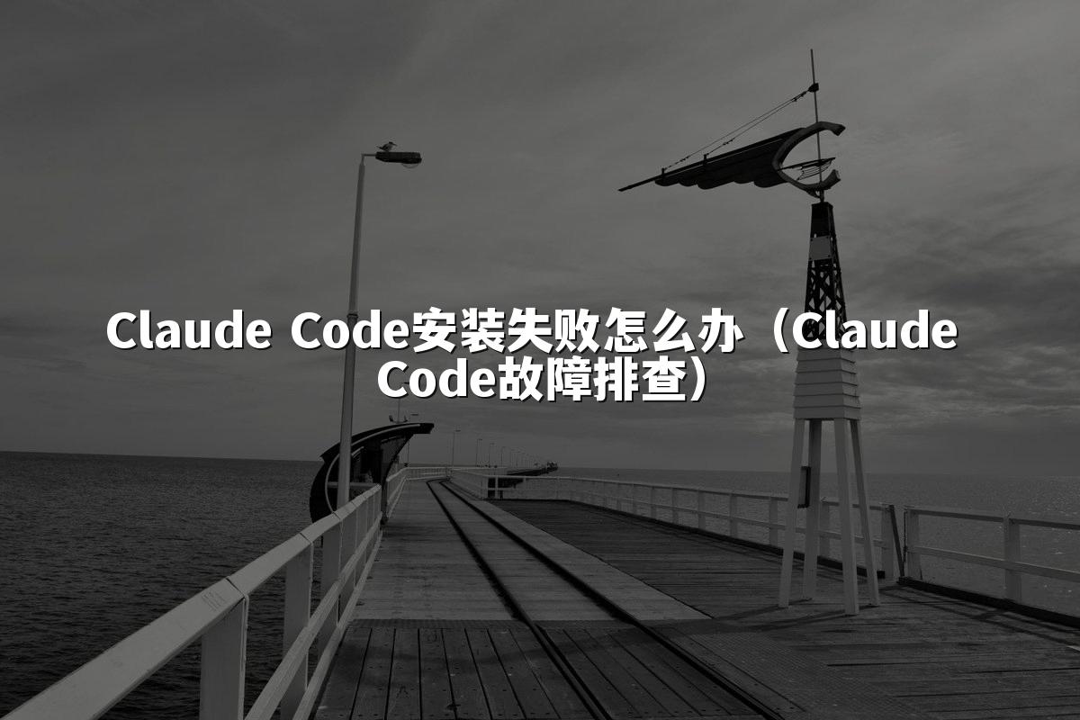 Claude Code安装失败怎么办（Claude Code故障排查）