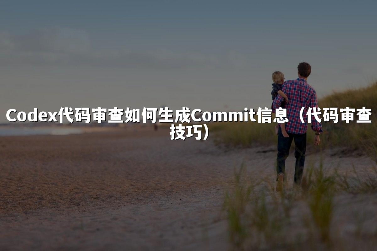 Codex代码审查如何生成Commit信息(代码审查技巧)