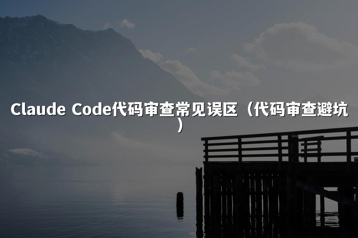 Claude Code代码审查常见误区（代码审查避坑）
