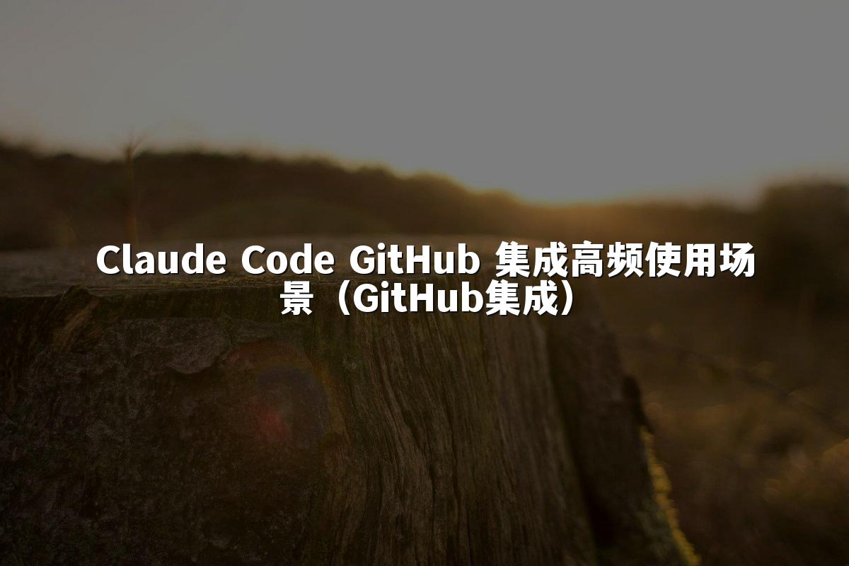 Claude Code GitHub 集成高频使用场景(GitHub集成)