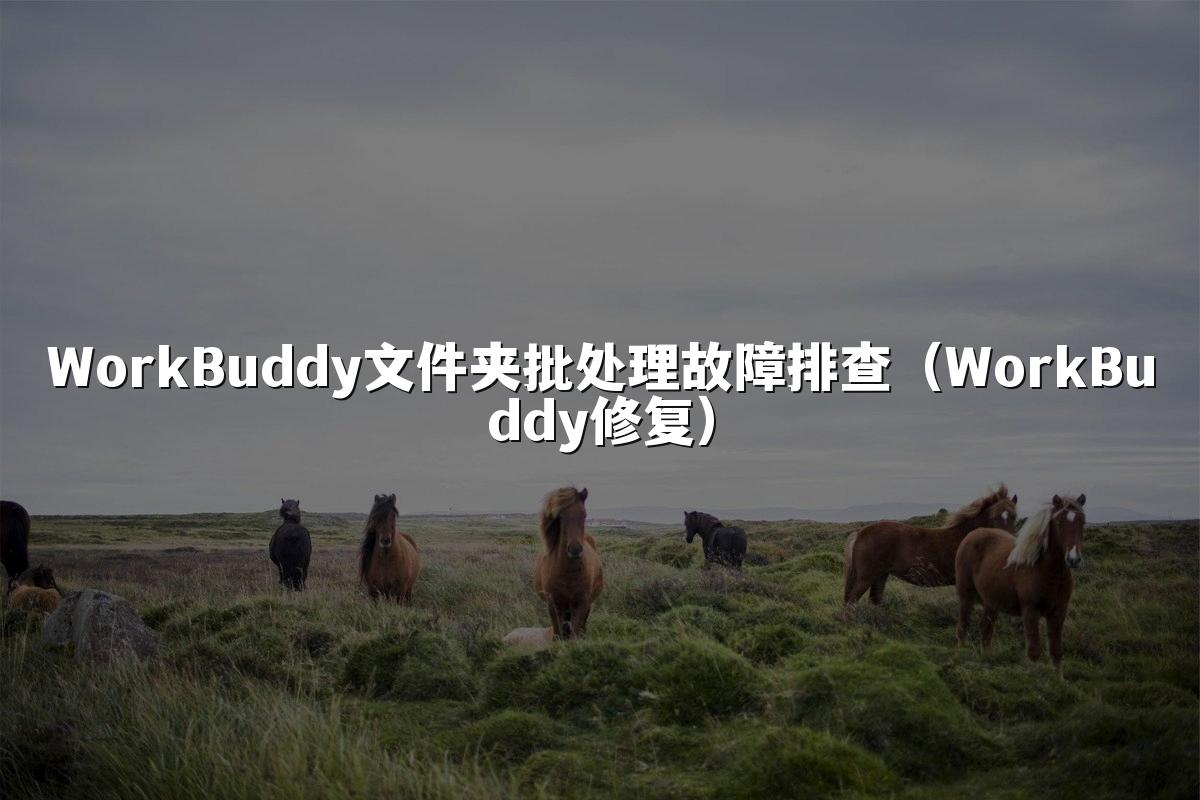 WorkBuddy文件夹批处理故障排查(WorkBuddy修复)