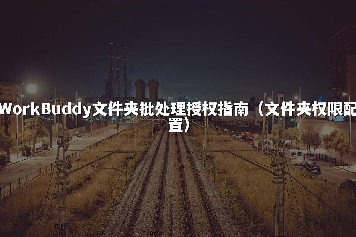 WorkBuddy文件夹批处理授权指南(文件夹权限配置)
