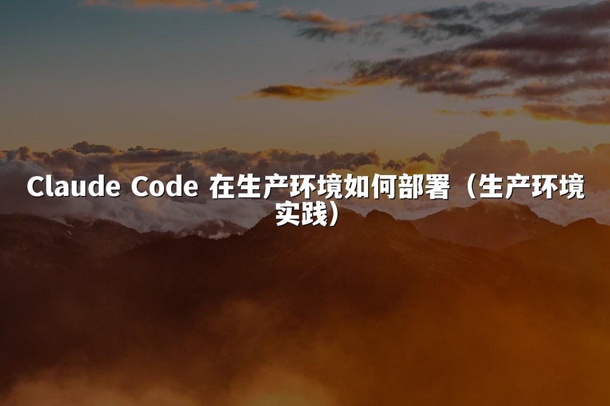 Claude Code 在生产环境如何部署（生产环境实践）