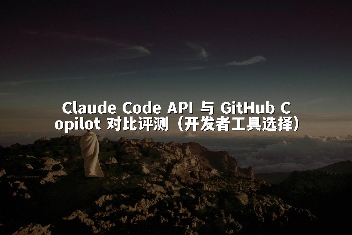 Claude Code API 与 GitHub Copilot 对比评测（开发者工具选择）