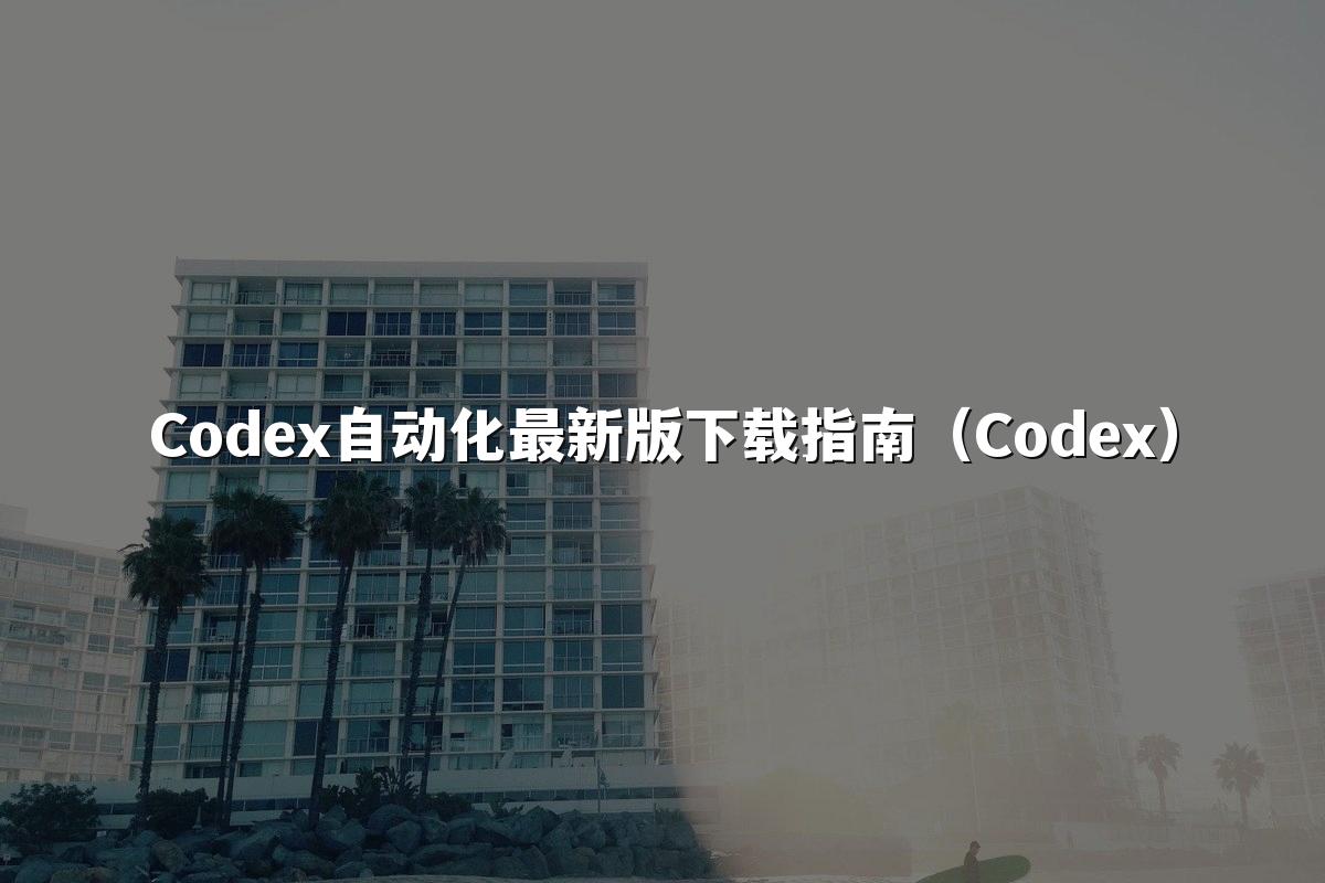 Codex自动化最新版下载指南（Codex）