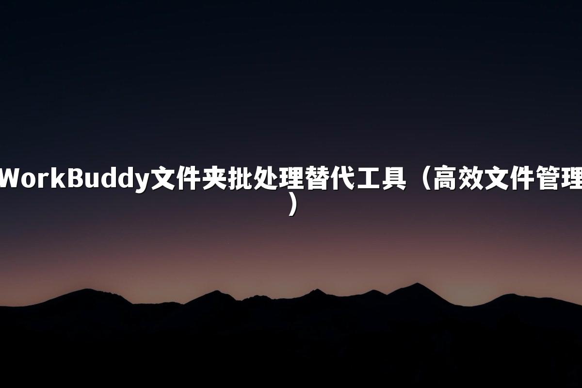 WorkBuddy文件夹批处理替代工具（高效文件管理）
