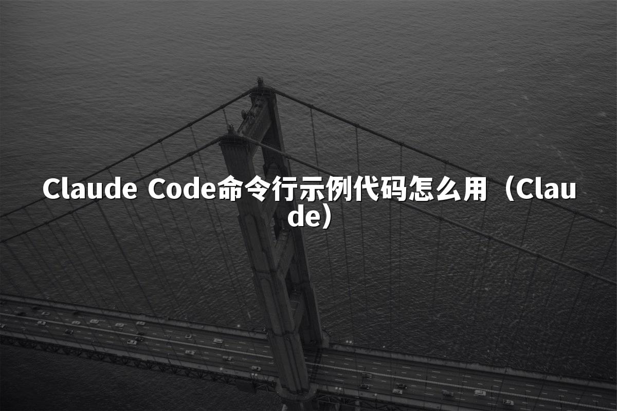 Claude Code命令行示例代码怎么用(Claude)