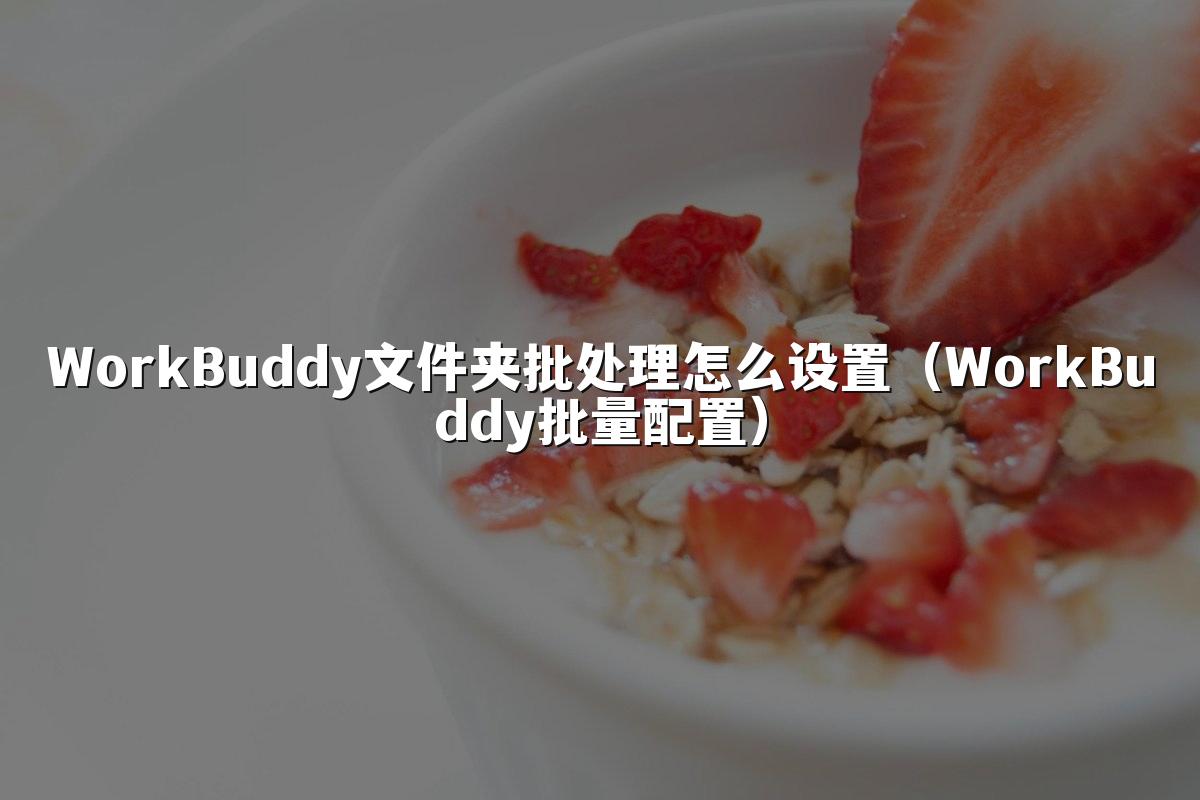 WorkBuddy文件夹批处理怎么设置（WorkBuddy批量配置）