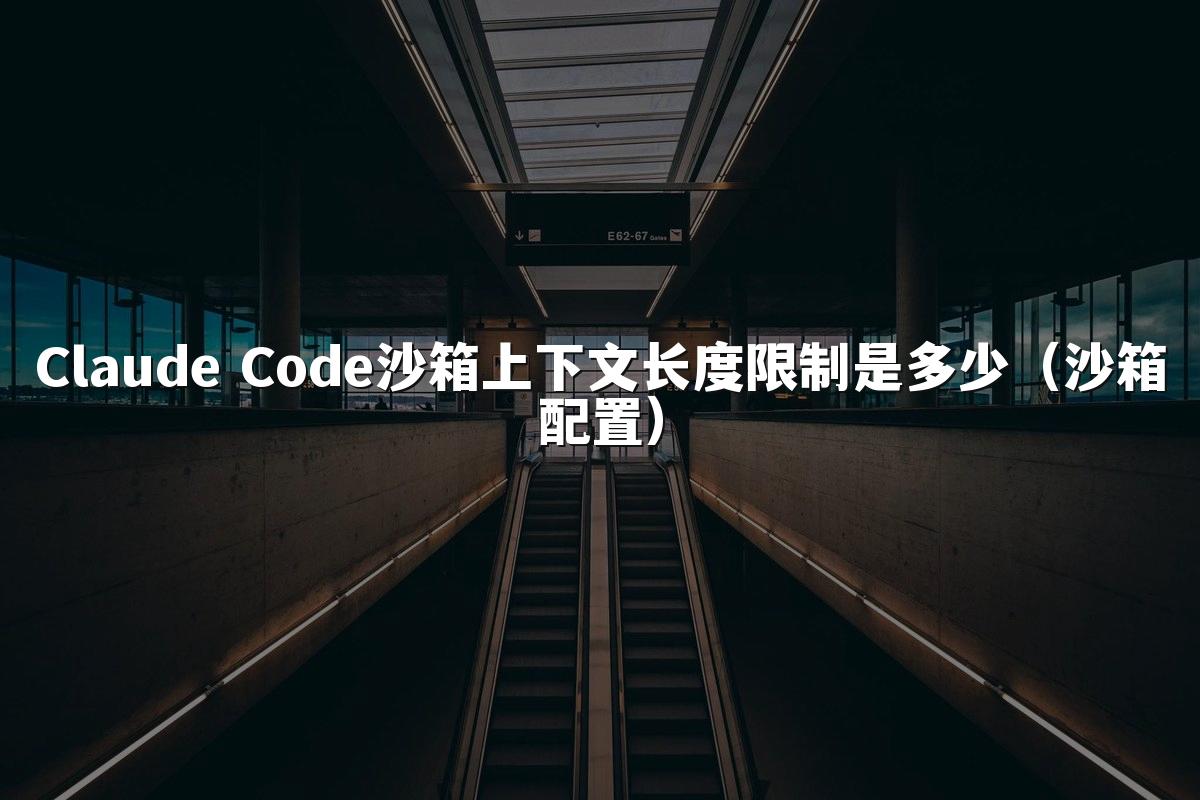 Claude Code沙箱上下文长度限制是多少(沙箱配置)
