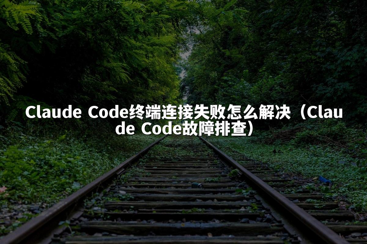Claude Code终端连接失败怎么解决(Claude Code故障排查)