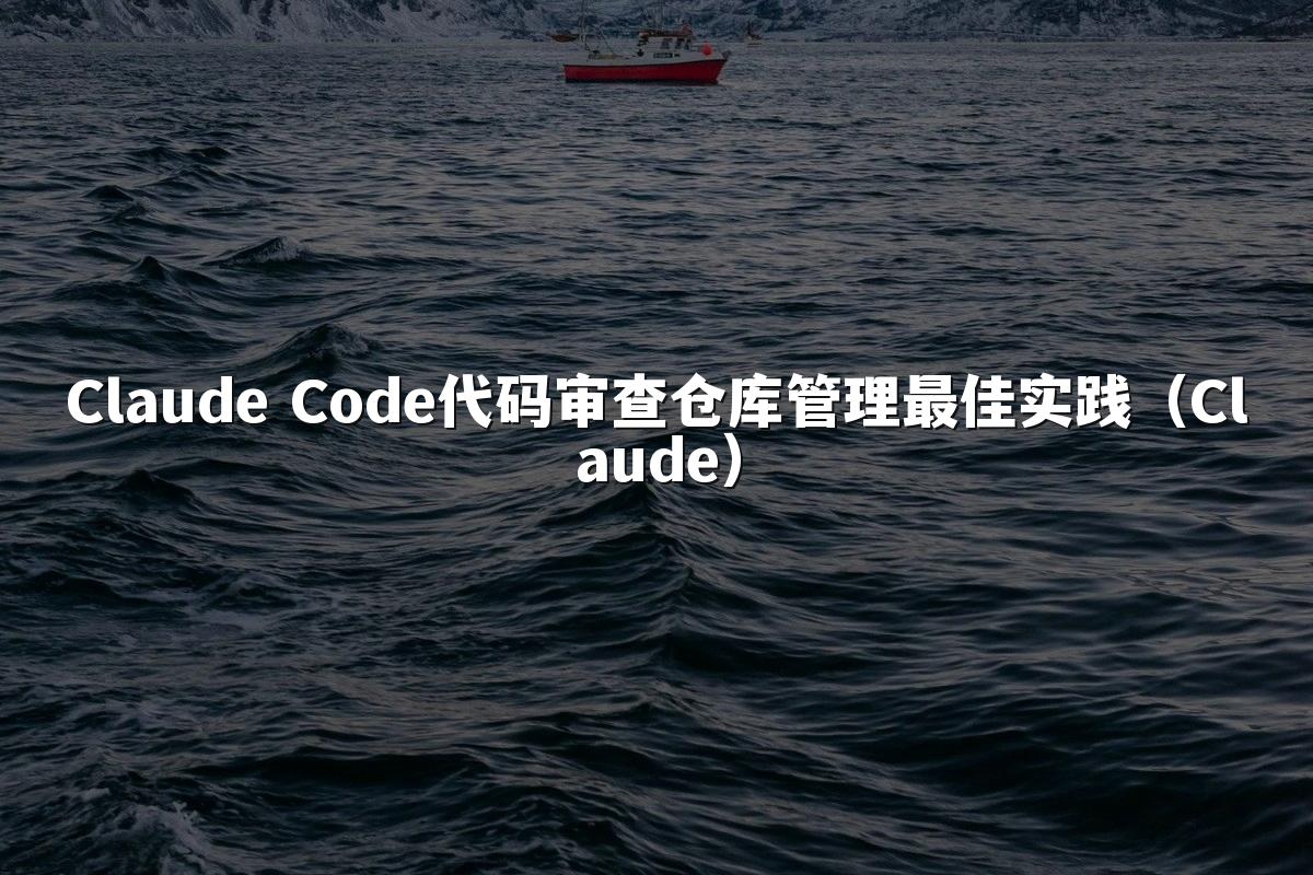 Claude Code代码审查仓库管理最佳实践（Claude）