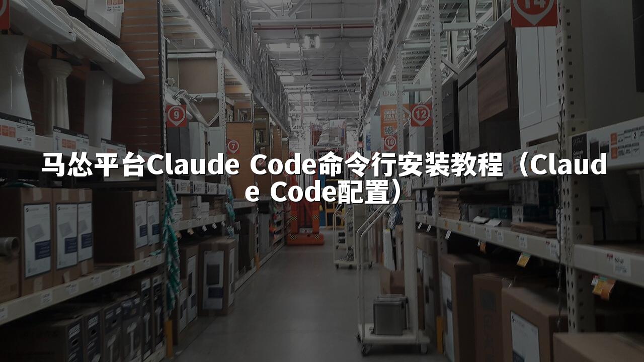 马怂平台Claude Code命令行安装教程(Claude Code配置)