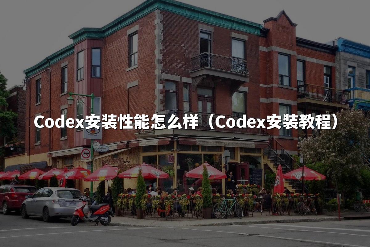 Codex安装性能怎么样（Codex安装教程）