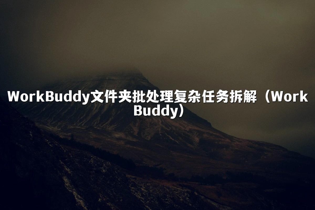 WorkBuddy文件夹批处理复杂任务拆解（WorkBuddy）