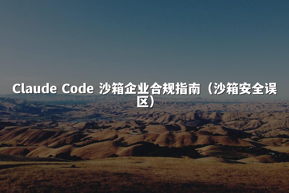 Claude Code 沙箱企业合规指南（沙箱安全误区）