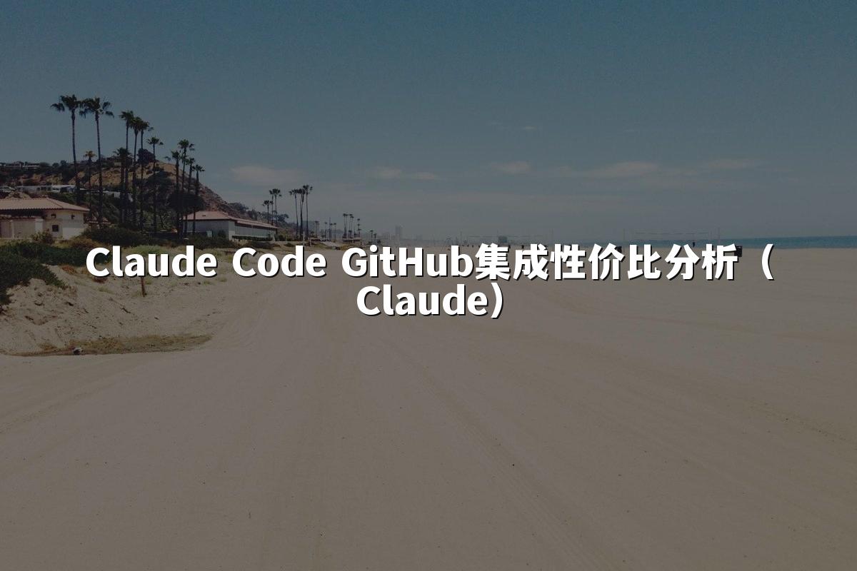 Claude Code GitHub集成性价比分析（Claude）