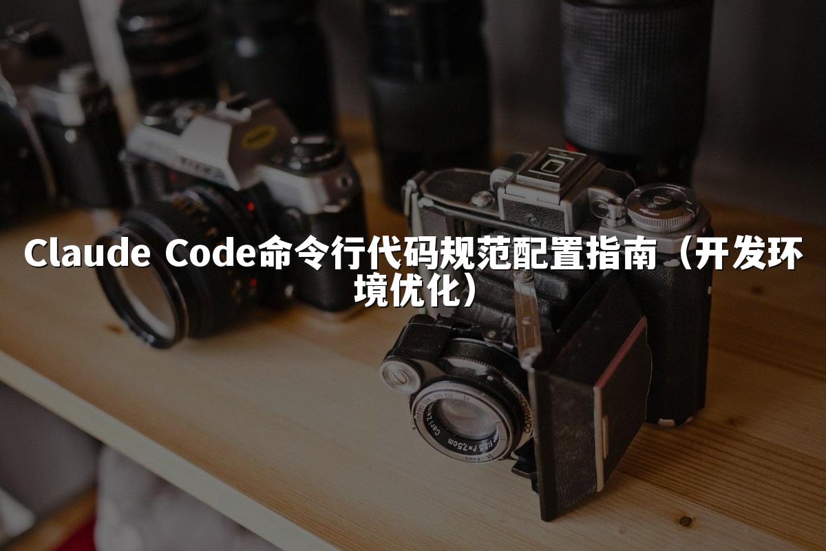 Claude Code命令行代码规范配置指南（开发环境优化）