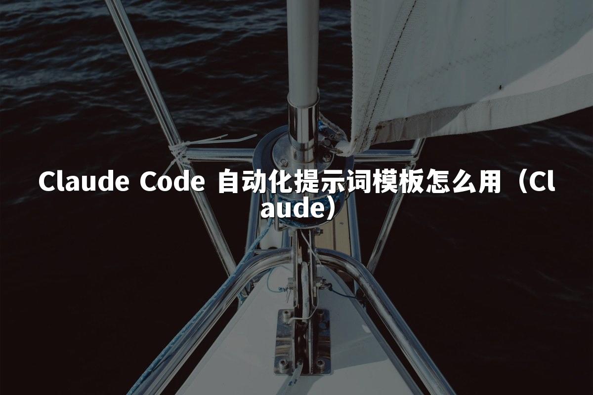 Claude Code 自动化提示词模板怎么用（Claude）