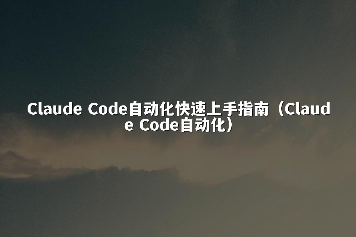 Claude Code自动化快速上手指南（Claude Code自动化）