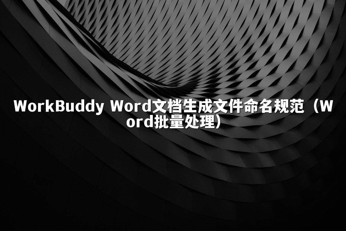 WorkBuddy Word文档生成文件命名规范（Word批量处理）
