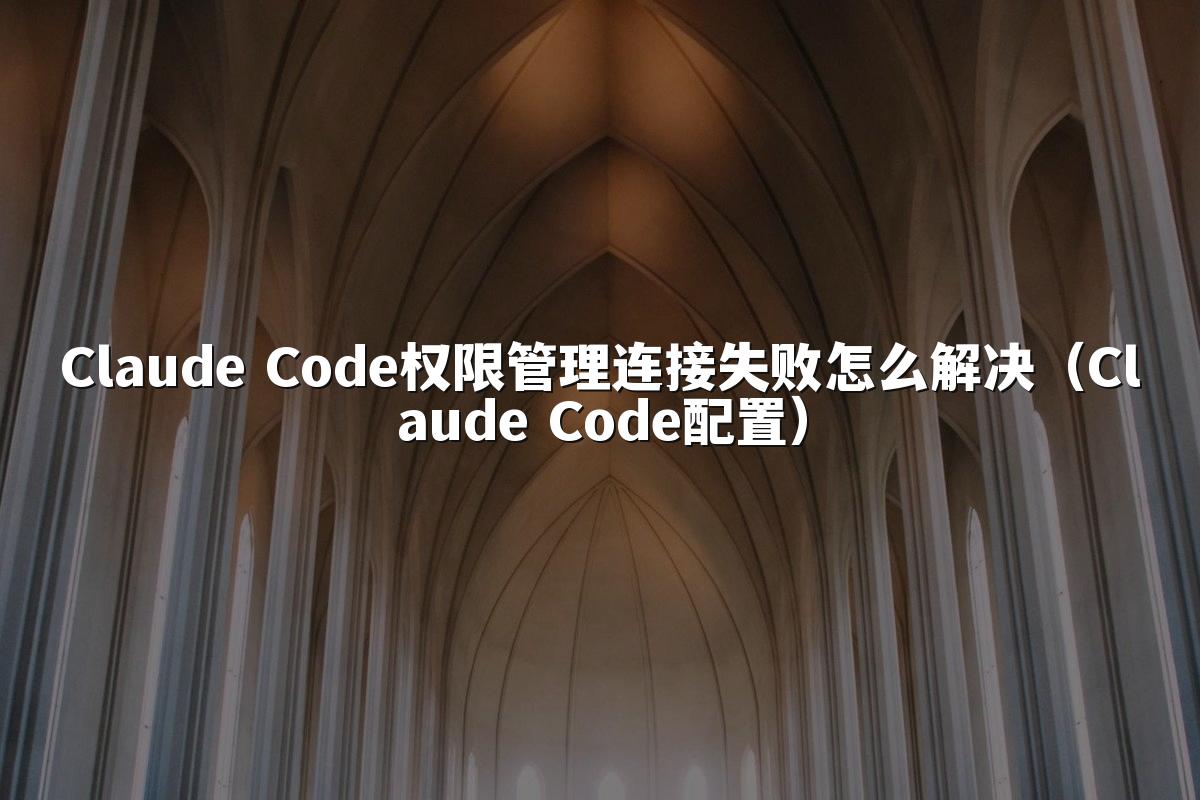 Claude Code权限管理连接失败怎么解决(Claude Code配置)