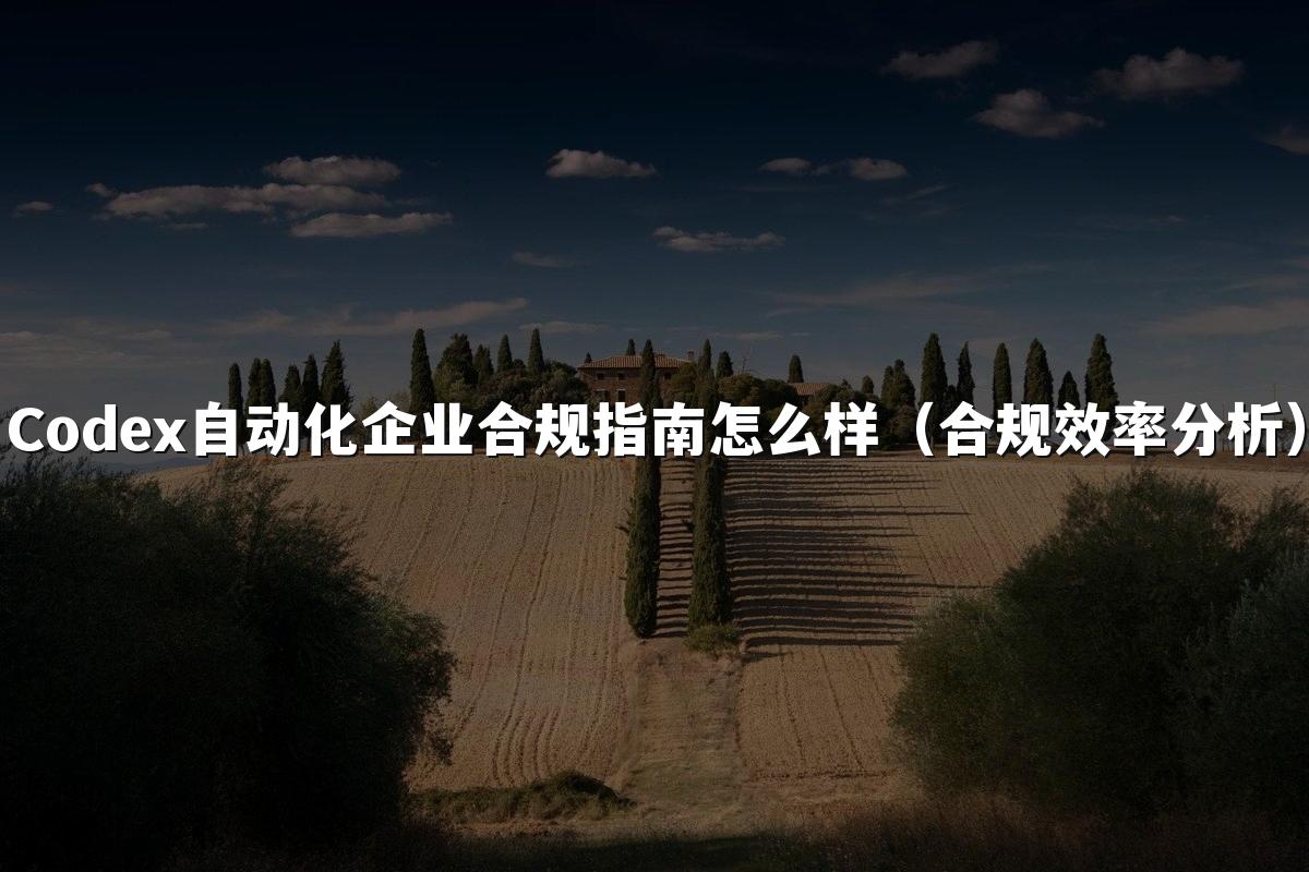 Codex自动化企业合规指南怎么样（合规效率分析）