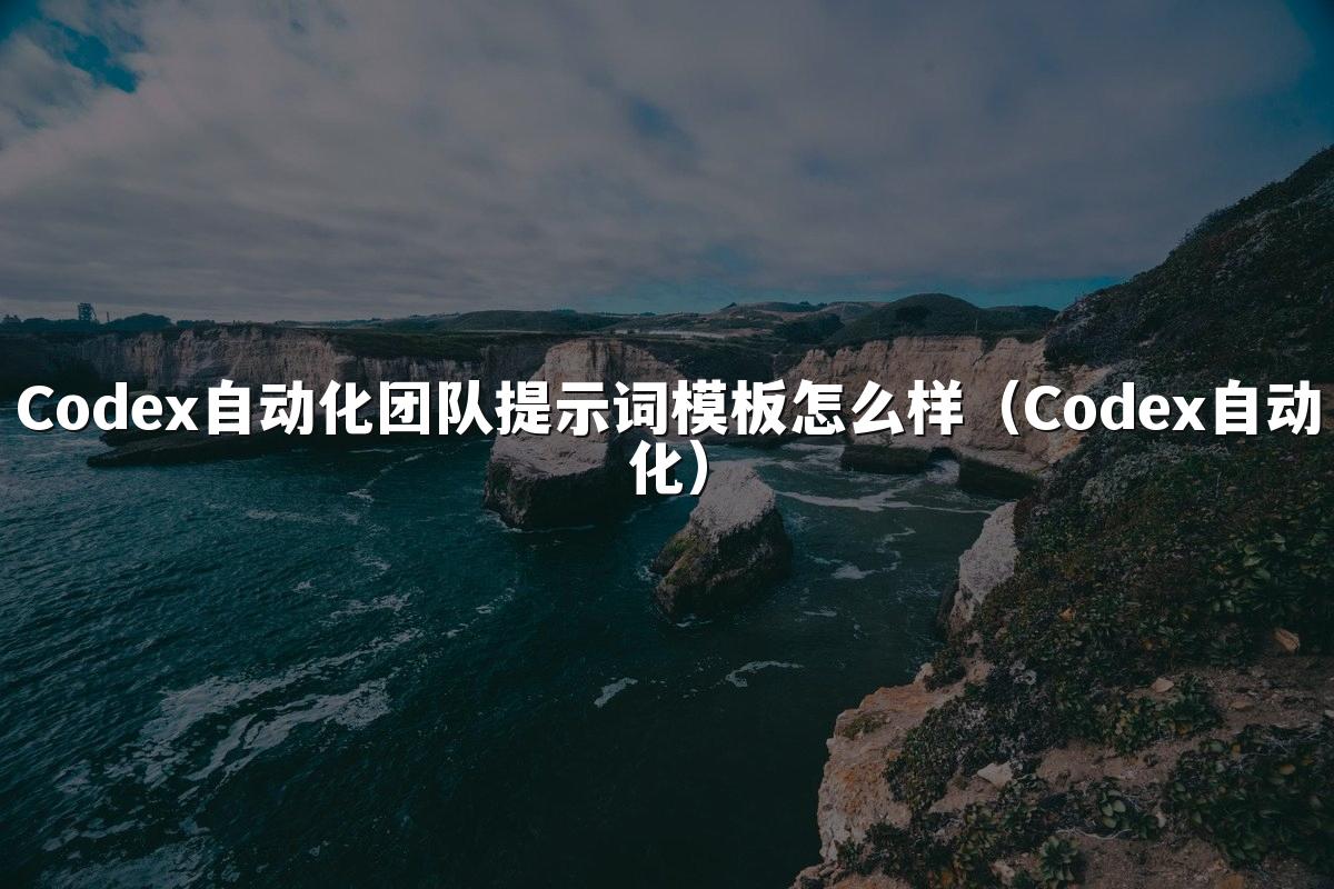 Codex自动化团队提示词模板怎么样（Codex自动化）