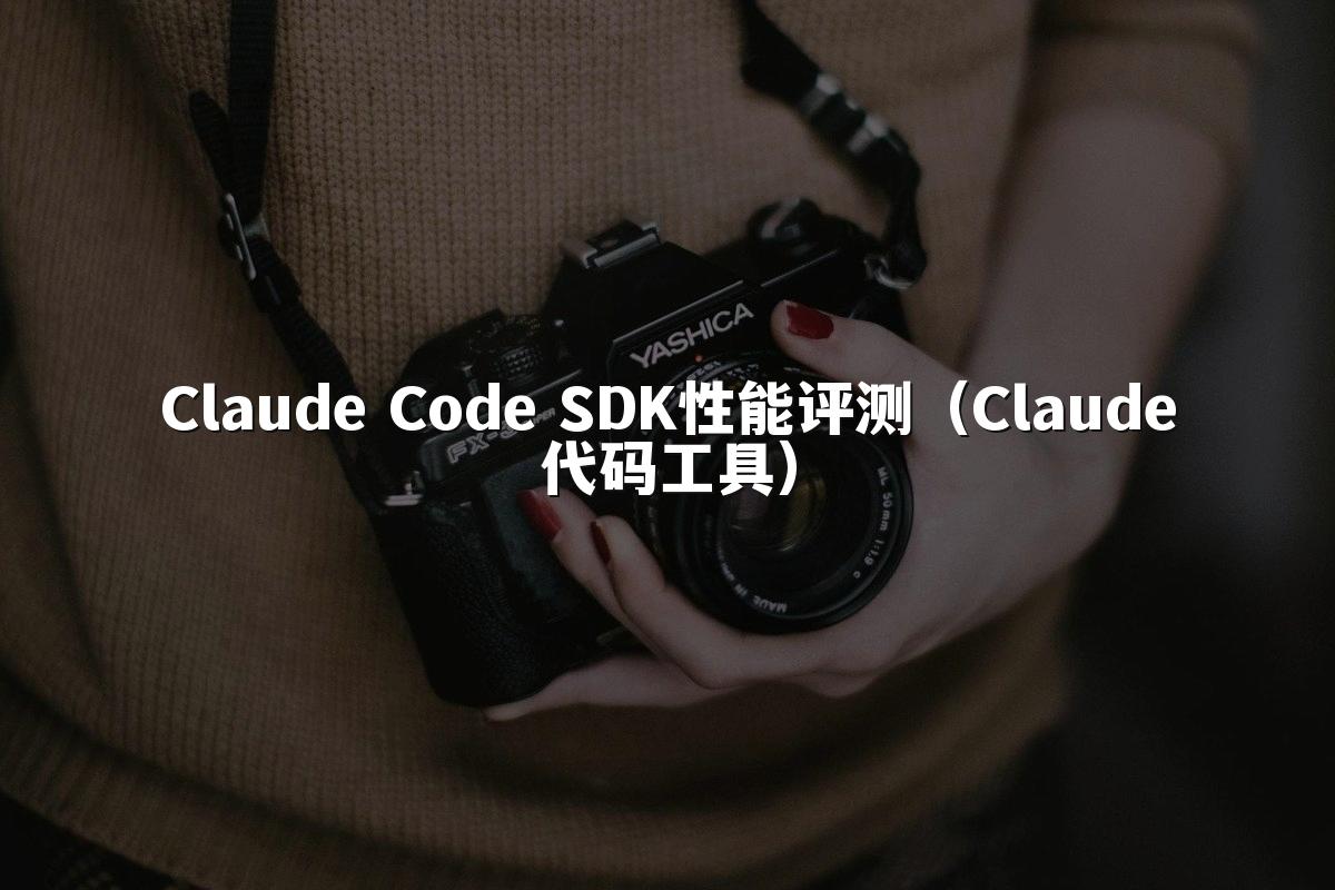 Claude Code SDK性能评测(Claude代码工具)