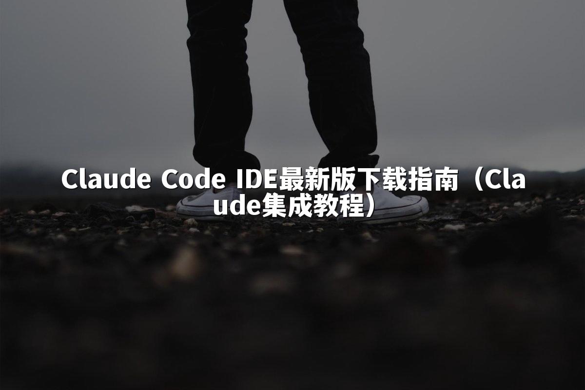 Claude Code IDE最新版下载指南（Claude集成教程）