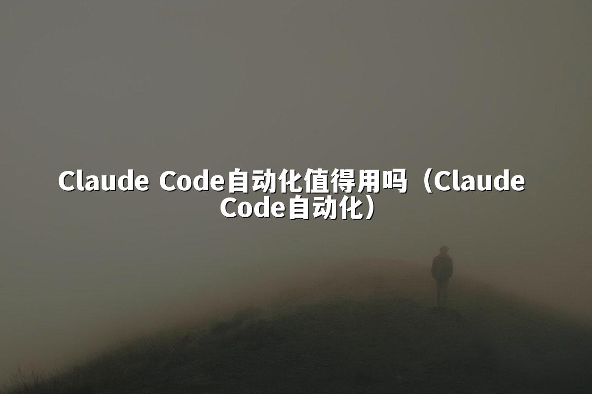 Claude Code自动化值得用吗（Claude Code自动化）