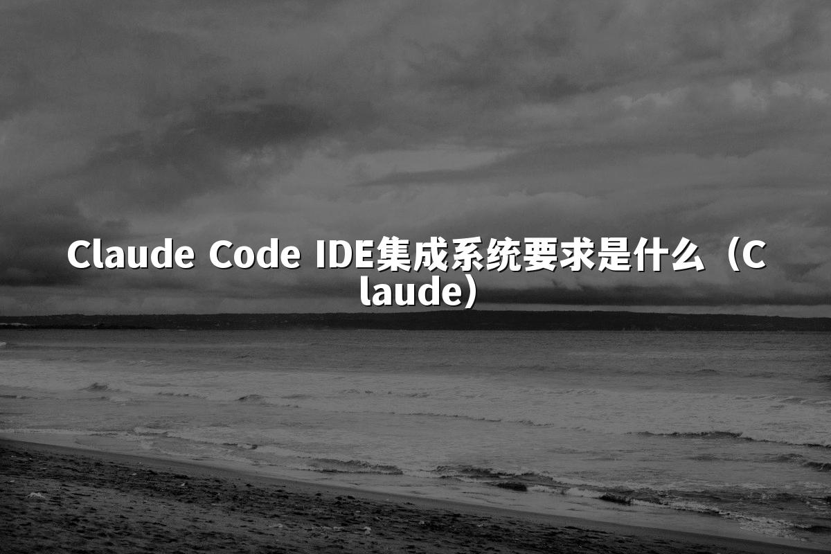 Claude Code IDE集成系统要求是什么(Claude)
