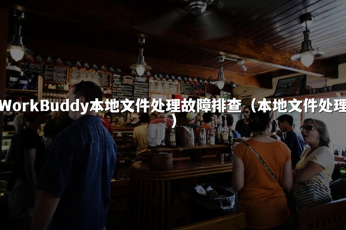 WorkBuddy本地文件处理故障排查(本地文件处理)