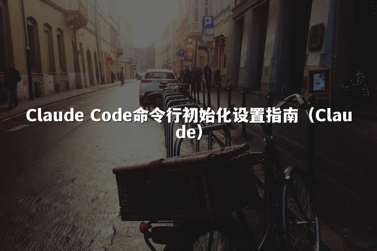 Claude Code命令行初始化设置指南(Claude)