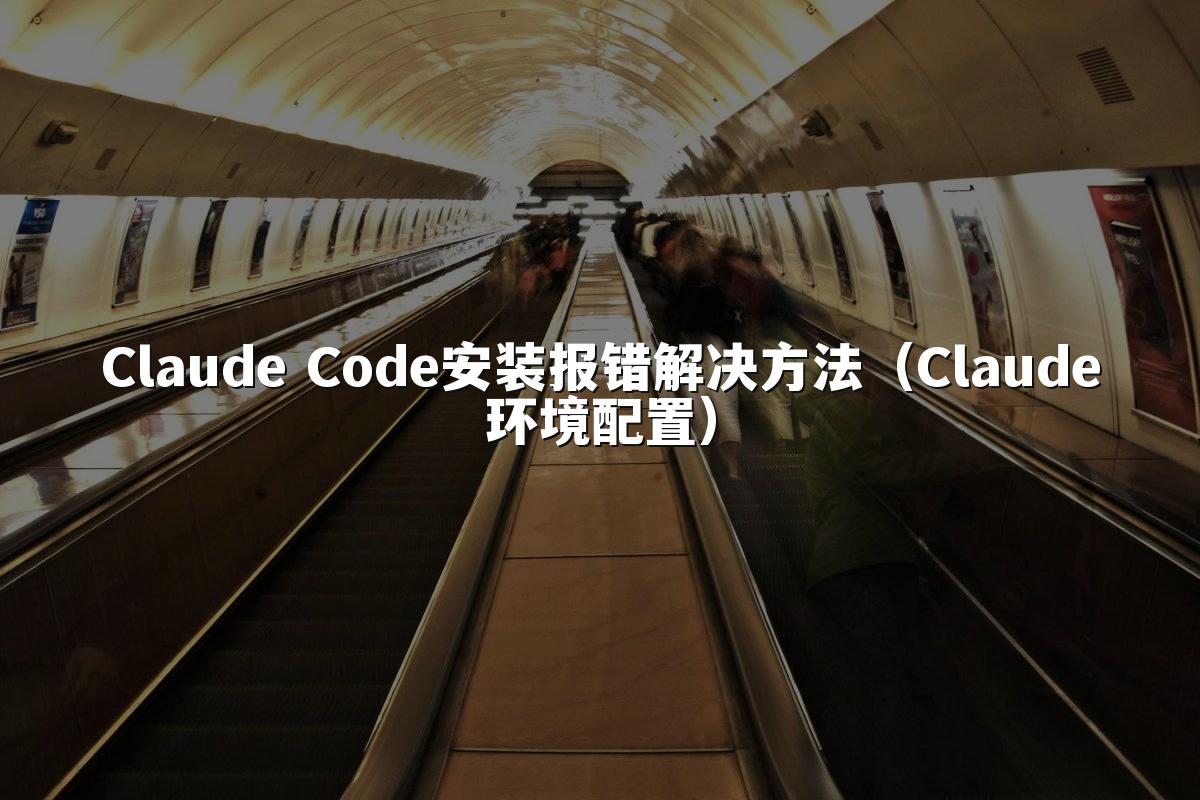 Claude Code安装报错解决方法（Claude环境配置）