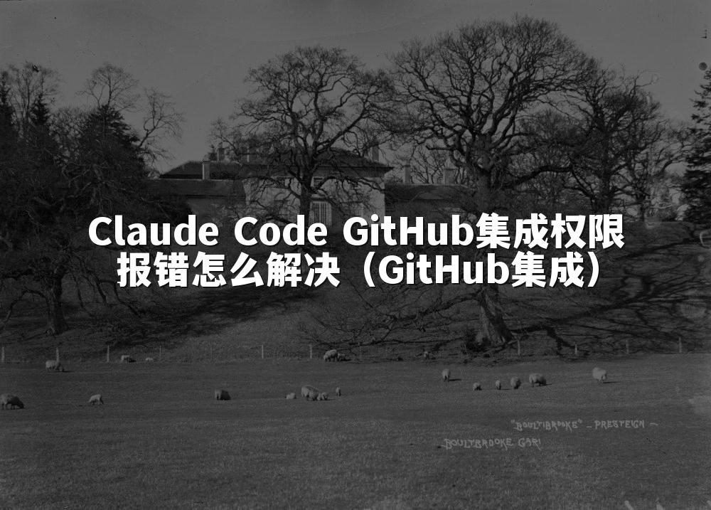 Claude Code GitHub集成权限报错怎么解决（GitHub集成）