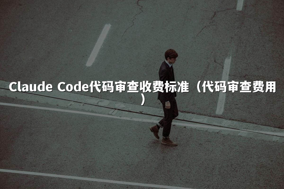 Claude Code代码审查收费标准（代码审查费用）
