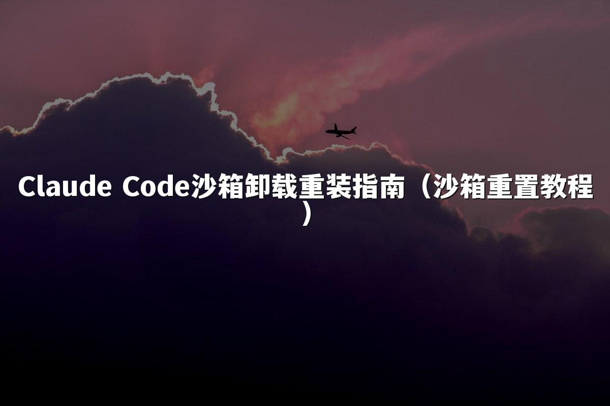 Claude Code沙箱卸载重装指南（沙箱重置教程）