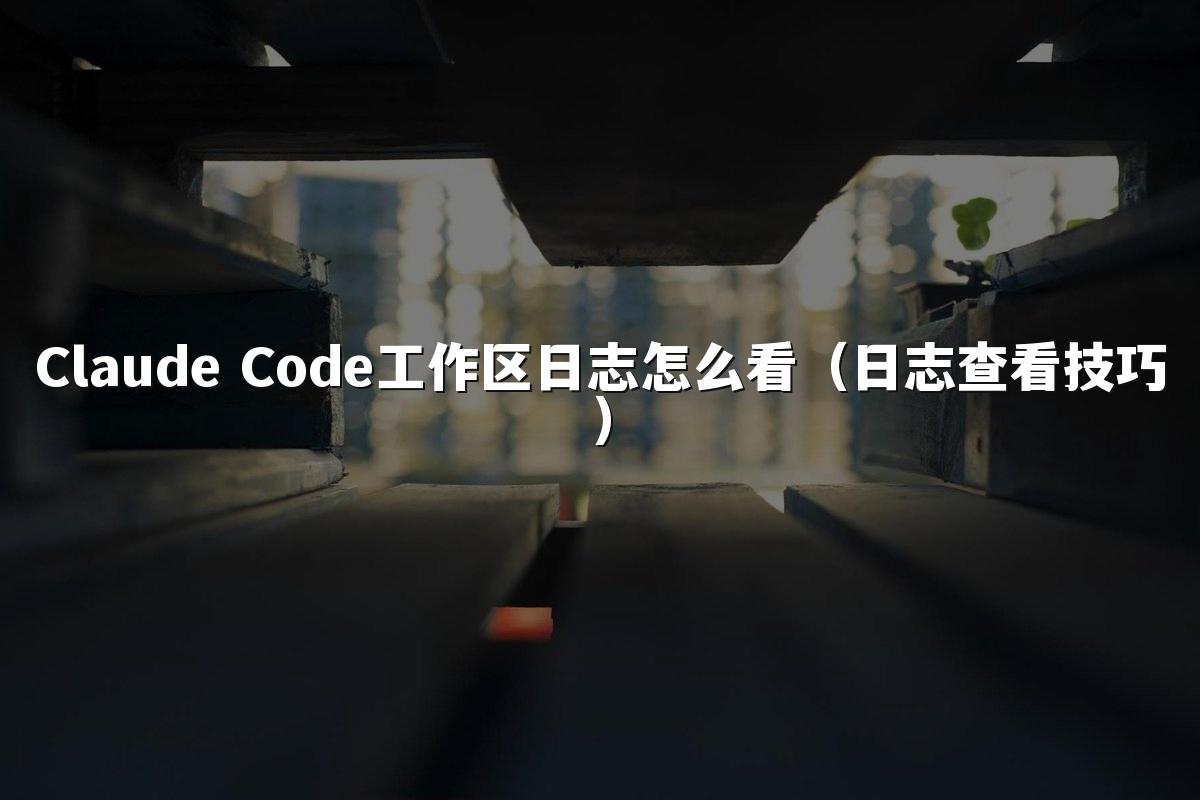 Claude Code工作区日志怎么看（日志查看技巧）