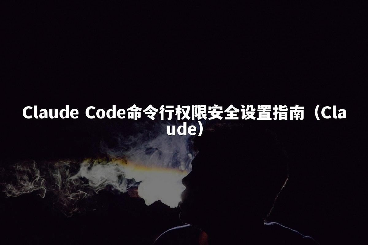 Claude Code命令行权限安全设置指南(Claude)