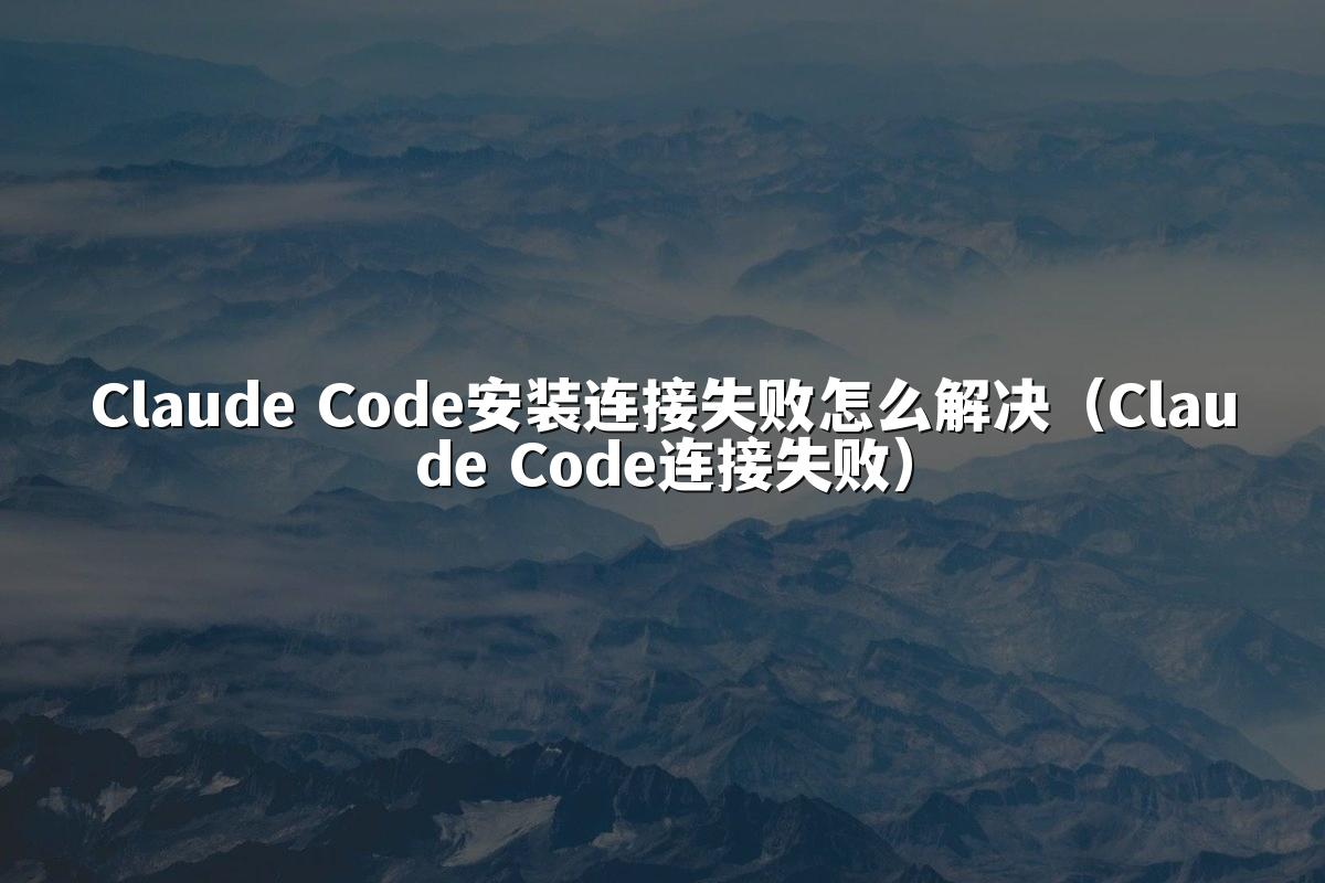 Claude Code安装连接失败怎么解决（Claude Code连接失败）