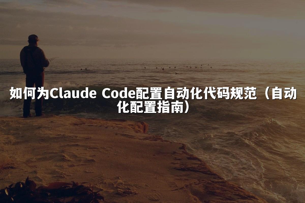 如何为Claude Code配置自动化代码规范（自动化配置指南）