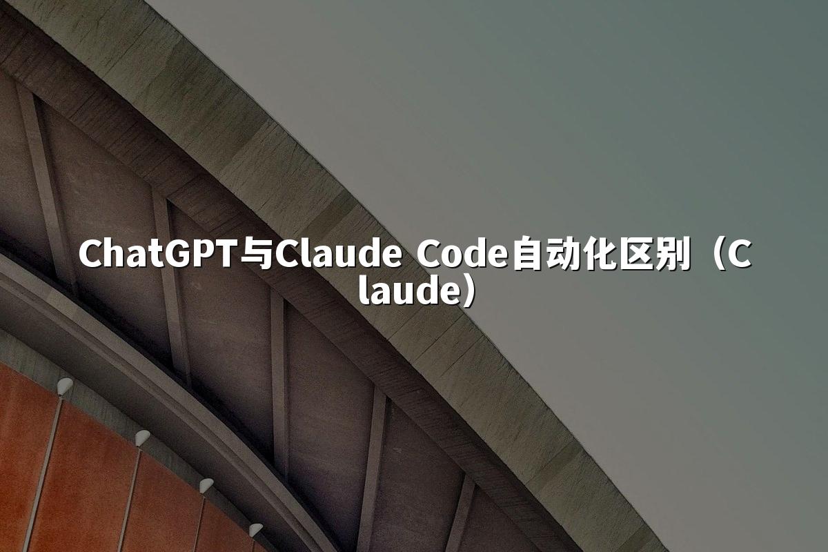 ChatGPT与Claude Code自动化区别（Claude）