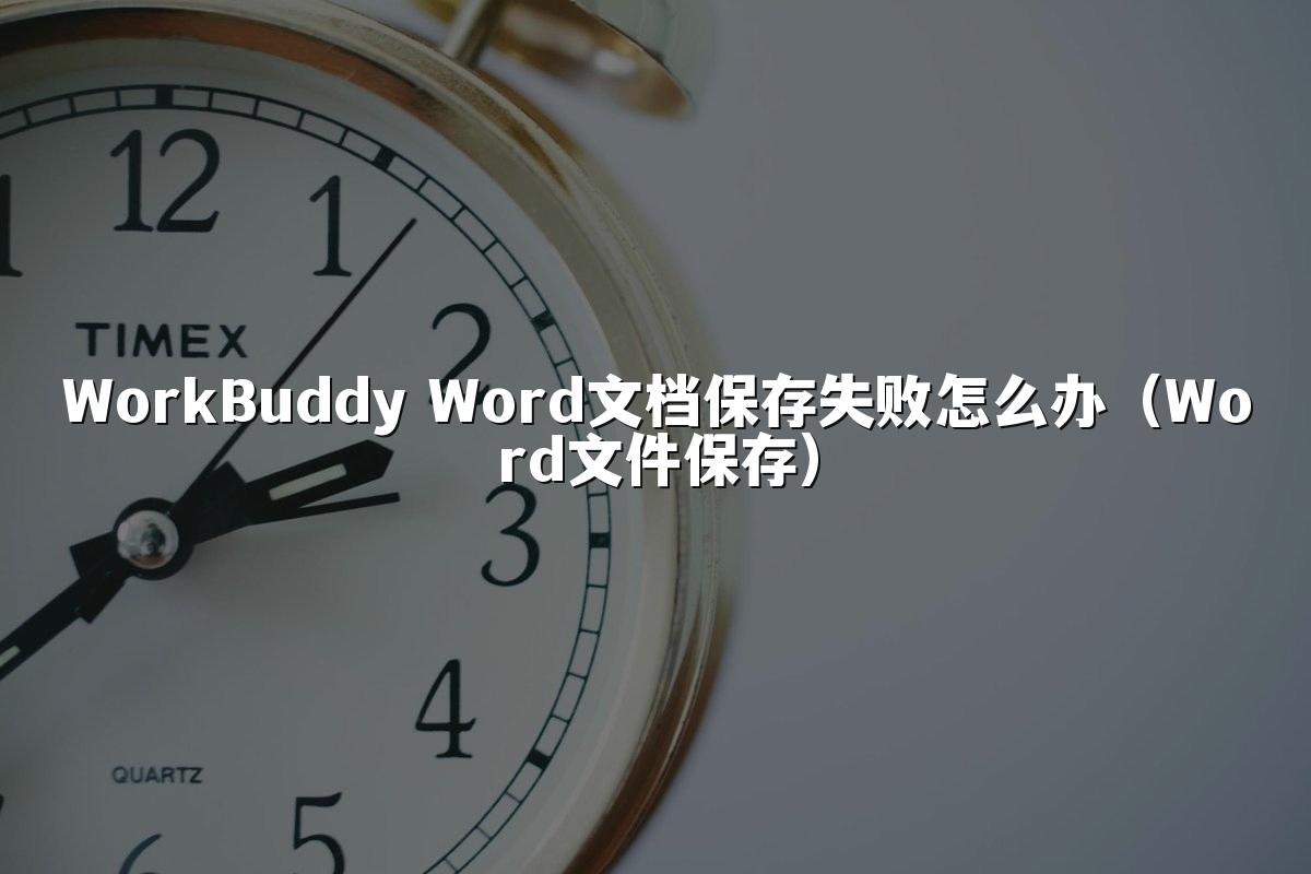WorkBuddy Word文档保存失败怎么办(Word文件保存)