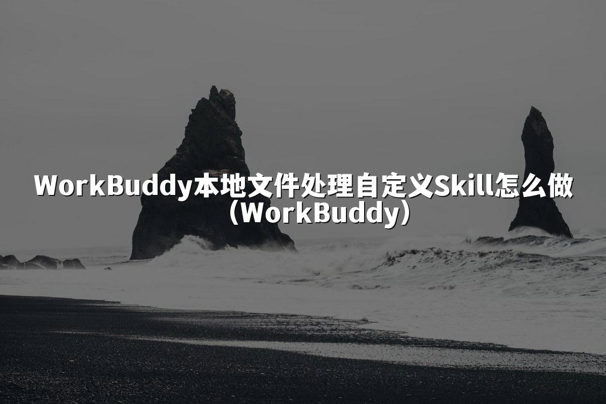 WorkBuddy本地文件处理自定义Skill怎么做(WorkBuddy)