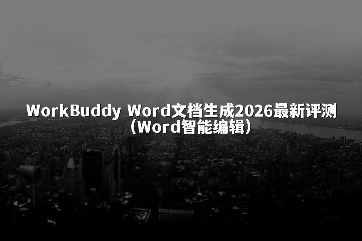 WorkBuddy Word文档生成2026最新评测(Word智能编辑)