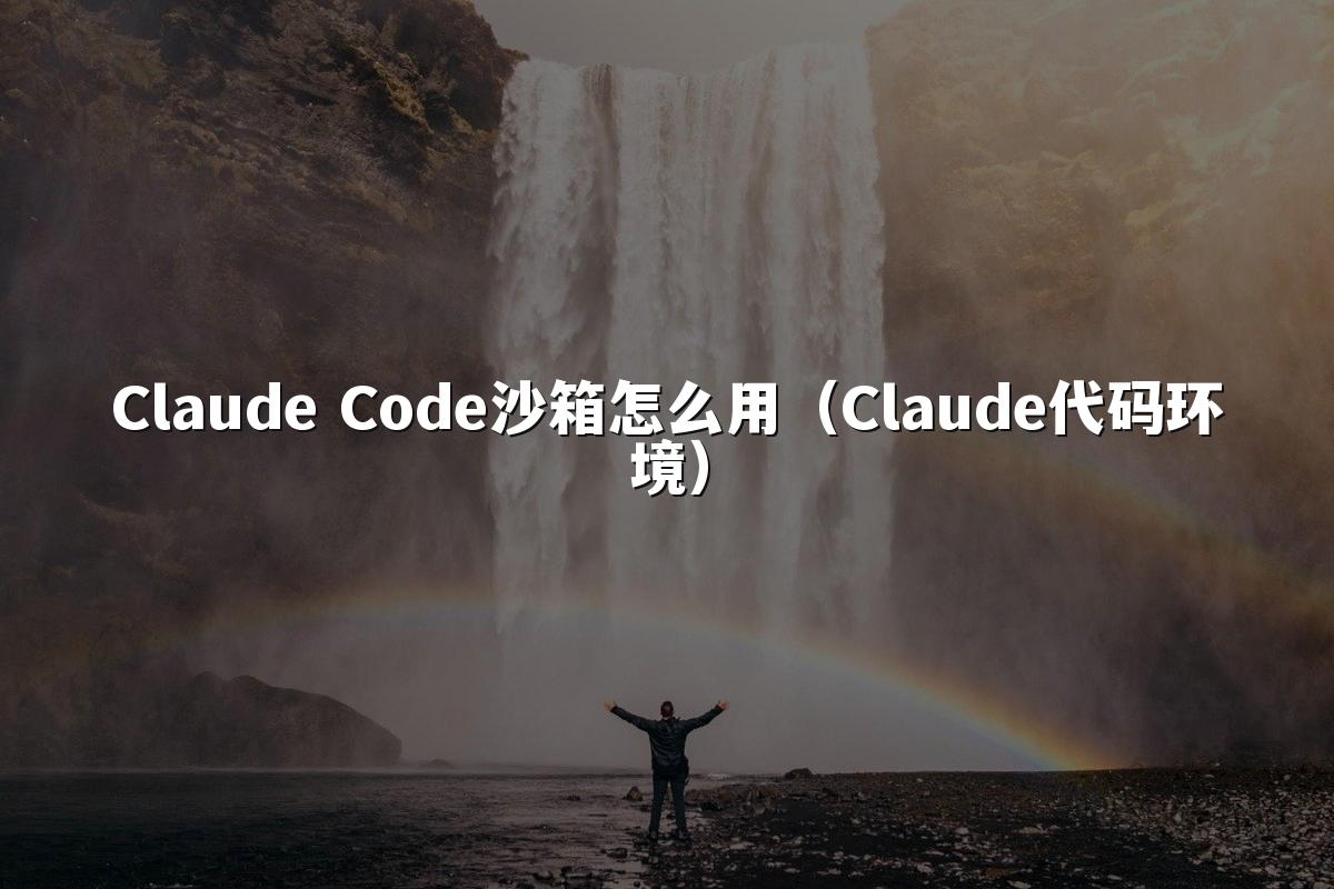 Claude Code沙箱怎么用(Claude代码环境)