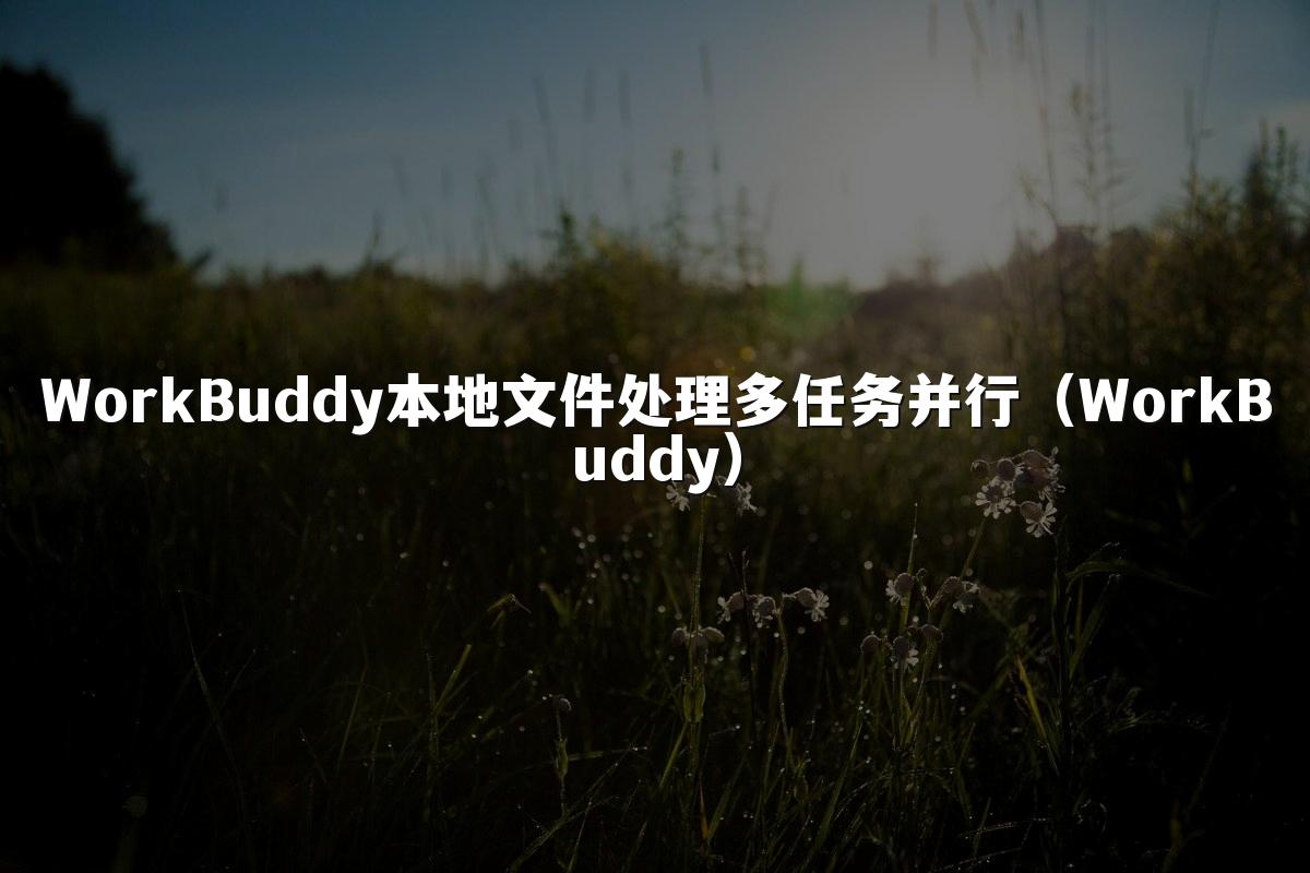 WorkBuddy本地文件处理多任务并行(WorkBuddy)