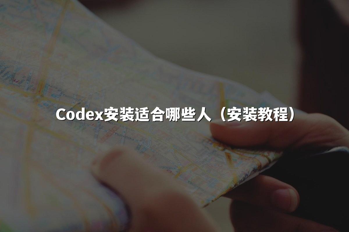 Codex安装适合哪些人（安装教程）