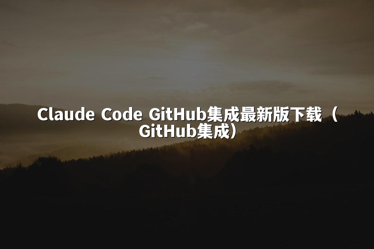 Claude Code GitHub集成最新版下载(GitHub集成)